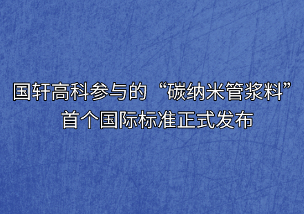 国轩高科参与的“碳纳米管浆料”首个国际标准正式发布