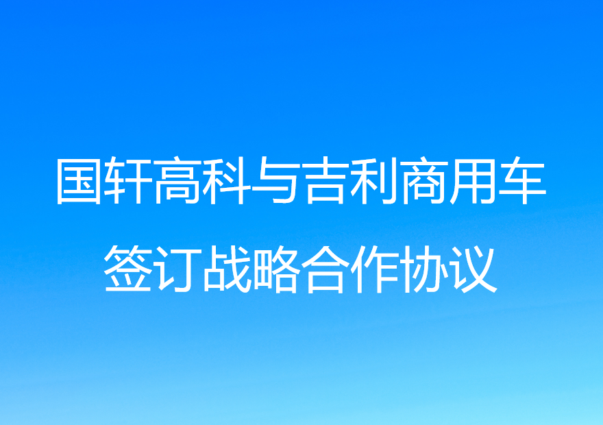 国轩高科与吉利商用车签订战略合作协议