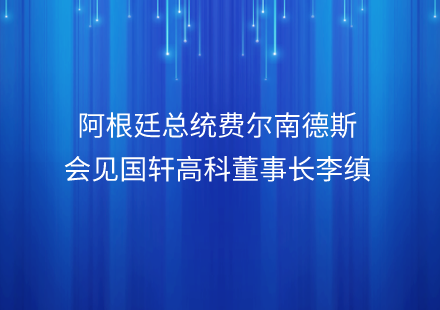 阿根廷总统费尔南德斯会见国轩高科董事长李缜