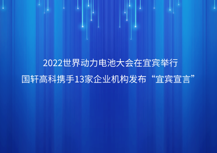 2022世界动力电池大会在宜宾举行  国轩高科携手13家企业机构发布“宜宾宣言”