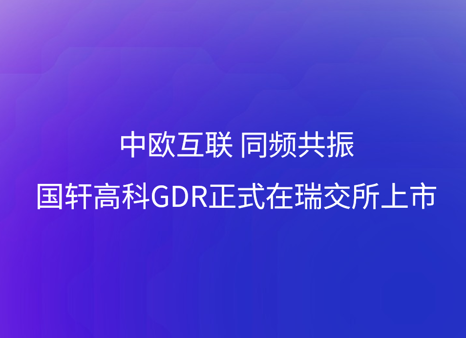中欧互联 同频共振 国轩高科GDR正式在瑞交所上市
