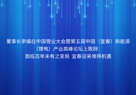 董事长李缜在中国锂业大会暨第五届中国（宜春）新能源（锂电）产业高峰论坛上致辞： 面临百年未有之变局 宜春迎来难得机遇