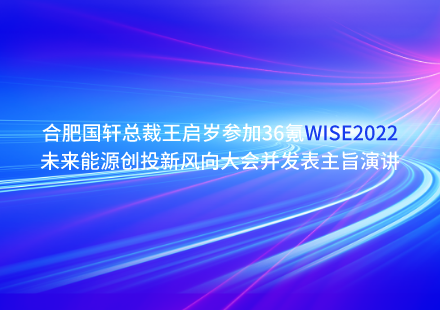 合肥国轩总裁王启岁参加36氪WISE2022未来能源创投新风向大会并发表主旨演讲