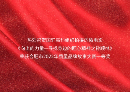 《向上的力量—寻找身边的匠心精神之孙顺林》荣获合肥市2022年质量品牌故事大赛一等奖！