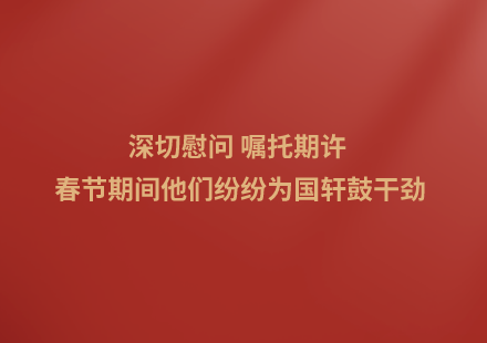 深切慰问 嘱托期许 春节期间他们纷纷为国轩鼓干劲