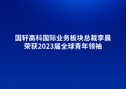 国轩高科国际业务板块总裁李晨荣获2023届全球青年领袖
