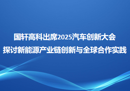 国轩高科出席2025汽车创新大会 探讨新能源产业链创新与全球合作实践