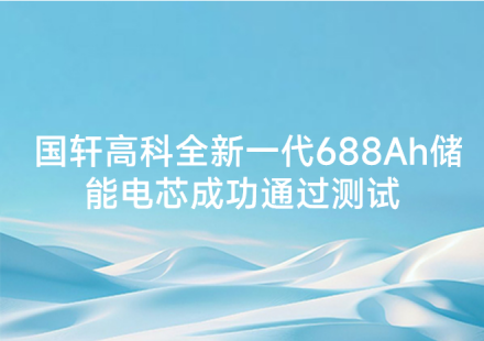 国轩高科全新一代 688Ah储能电芯成功通过测试