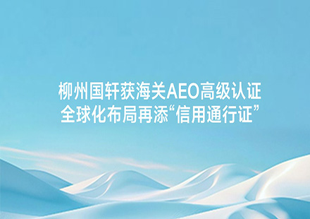 柳州国轩获海关AEO高级认证 全球化布局再添“信用通行证”